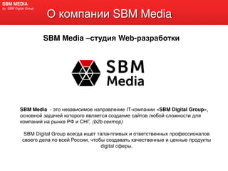 SBM Media
SBM MEDIA
by SBM Digital Group
SBM Media – Web-
SBM Media - IT- «SBM Digital Group»,
. (b2b )
SBM Digital Group
,
digital .
 