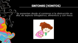 Se presentan desde el comienzo si la obstrucción es
alta, de aspecto biliogástrico, alimenticio y con moco.
 