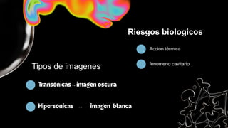 Riesgos biologicos
Acción térmica
fenomeno cavitario
Tipos de imagenes
→
→
 