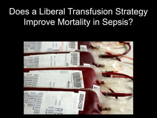 Does a Liberal Transfusion Strategy
Improve Mortality in Sepsis?
 