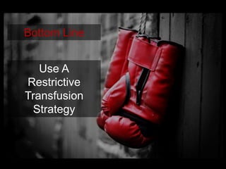 Bottom Line
Use A
Restrictive
Transfusion
Strategy
 