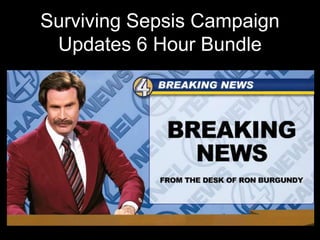 Surviving Sepsis Campaign
Updates 6 Hour Bundle
 
