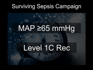 Surviving Sepsis Campaign
MAP ≥65 mmHg
Level 1C Rec
 