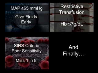 MAP ≥65 mmHg
Give Fluids
Early
Restrictive
Transfusion
Hb ≤7g/dL
SIRS Criteria
Poor Sensitivity
And
Finally…
Miss 1 in 8
 