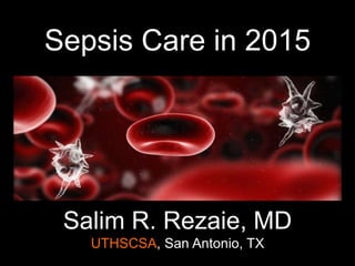Sepsis Care in 2015
Salim R. Rezaie, MD
UTHSCSA, San Antonio, TX
 