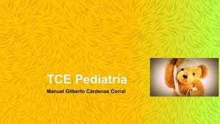 TCE Pediatría
Manuel Gilberto Cárdenas Corral
 