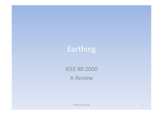 Earthing
IEEE 80 2000IEEE 80 2000
A Review
safety thru design 1
 