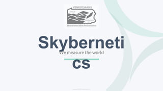 1
Copyright 2018© Skybernetics,LLC
Skyberneti
cs
We measure the world
 