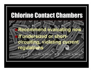 Chlorine Contact Chambers

  Recommend evaluating now
  If undersized or short-
  circuiting, violating current
  regulations
 
