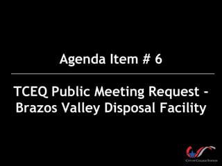 Agenda Item # 6

TCEQ Public Meeting Request -
Brazos Valley Disposal Facility
 