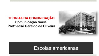 Escolas americanas
TEORIAs DA COMUNICAÇÃO
Comunicação Social
Prof° José Geraldo de Oliveira
 