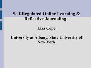 Self-Regulated Online Learning & Reflective Journaling  Liza Cope University at Albany, State University of New York 