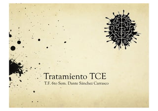 Tratamiento TCE
T.F. 6to Sem. Dante Sánchez Carrasco
 