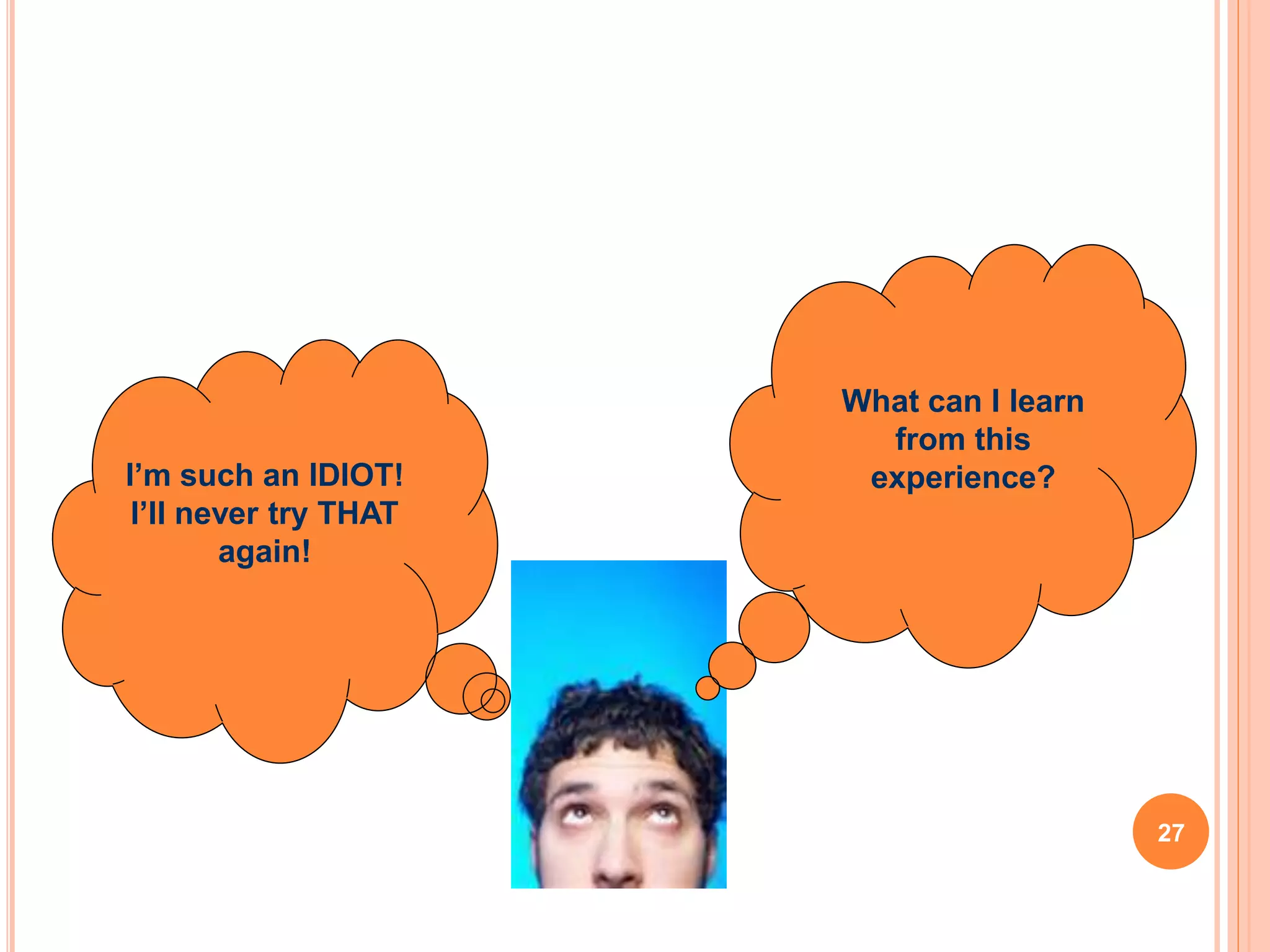 HOW DO YOU RESPOND TO FAILURE?
I’m such an IDIOT!
I’ll never try THAT
again!
What can I learn
from this
experience?
OR
27
 