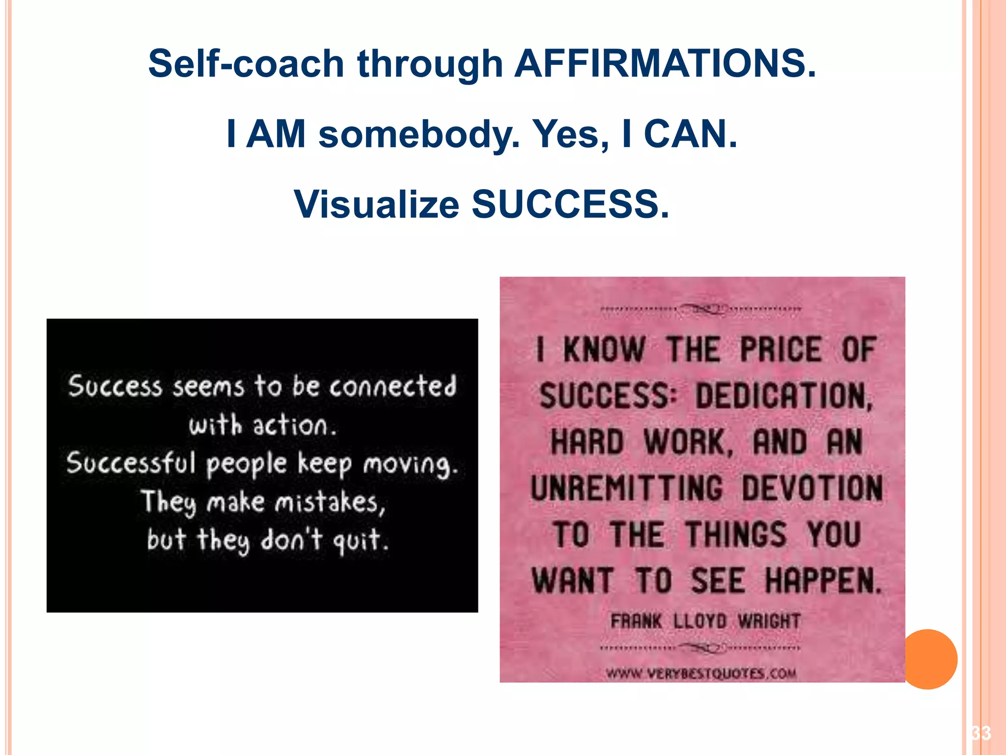 33
Self-coach through AFFIRMATIONS.
I AM somebody. Yes, I CAN.
Visualize SUCCESS.
 