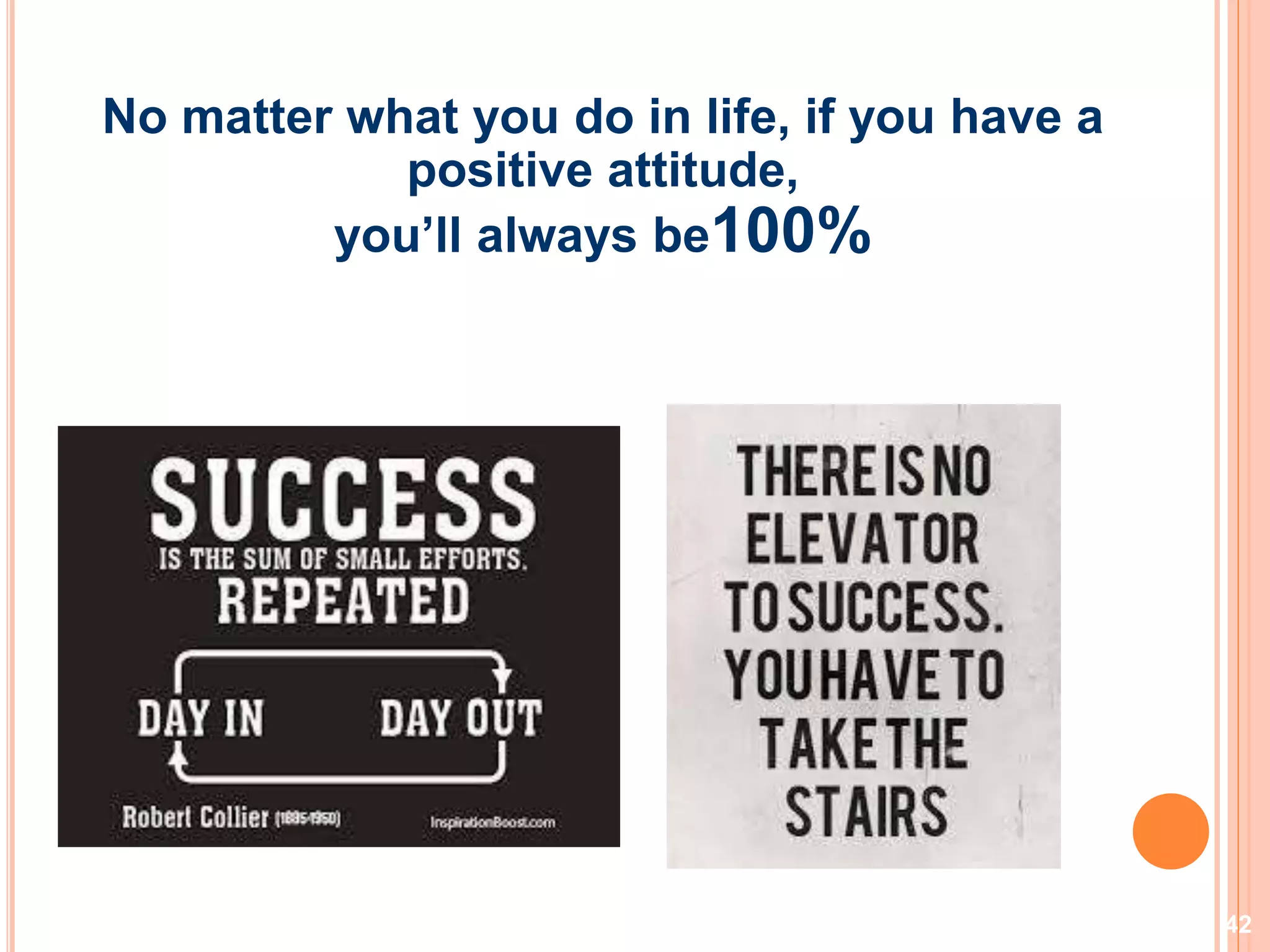 42
No matter what you do in life, if you have a
positive attitude,
you’ll always be100%
 