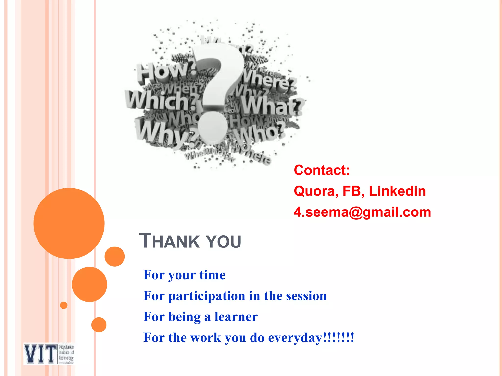 THANK YOU
For your time
For participation in the session
For being a learner
For the work you do everyday!!!!!!!
Contact:
Quora, FB, Linkedin
4.seema@gmail.com
 