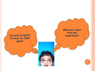 HOW DO YOU RESPOND TO FAILURE?
I’m such an IDIOT!
I’ll never try THAT
again!
What can I learn
from this
experience?
OR
27
 