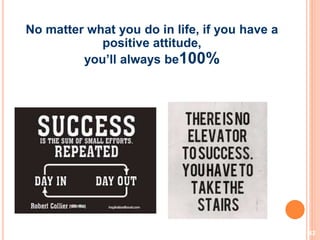 42
No matter what you do in life, if you have a
positive attitude,
you’ll always be100%
 