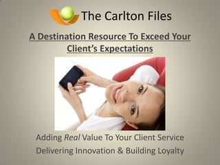 The Carlton Files A Destination Resource To Exceed Your  Client’s Expectations Adding Real Value To Your Client Service Delivering Innovation & Building Loyalty  