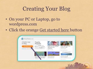 Creating Your Blog
• On your PC or Laptop, go to
  wordpress.com
• Click the orange Get started here button
 