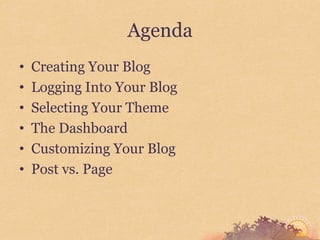 Agenda
•   Creating Your Blog
•   Logging Into Your Blog
•   Selecting Your Theme
•   The Dashboard
•   Customizing Your Blog
•   Post vs. Page
 