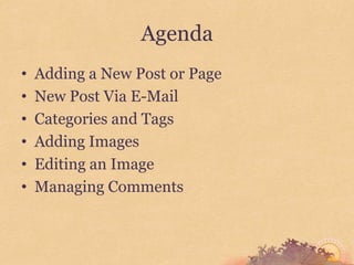 Agenda
•   Adding a New Post or Page
•   New Post Via E-Mail
•   Categories and Tags
•   Adding Images
•   Editing an Image
•   Managing Comments
 