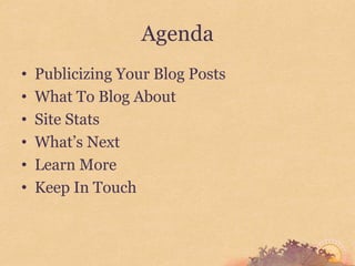 Agenda
•   Publicizing Your Blog Posts
•   What To Blog About
•   Site Stats
•   What’s Next
•   Learn More
•   Keep In Touch
 