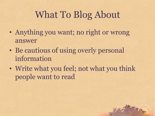 What To Blog About
• Anything you want; no right or wrong
  answer
• Be cautious of using overly personal
  information
• Write what you feel; not what you think
  people want to read
 