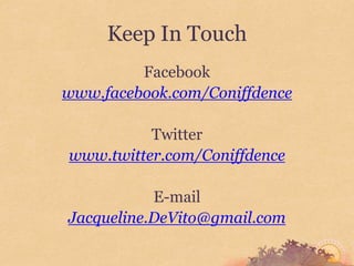 Keep In Touch
         Facebook
www.facebook.com/Coniffdence

          Twitter
www.twitter.com/Coniffdence

           E-mail
Jacqueline.DeVito@gmail.com
 