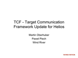 TCF - Target Communication
Framework Update for Helios

        Martin Oberhuber
          Pawel Piech
          Wind River
 