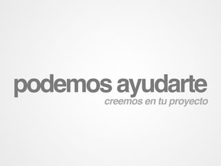 podemos ayudarte
       creemos en tu proyecto
 