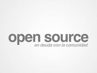 open source
   en deuda con la comunidad
 