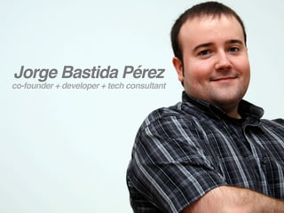 Jorge Bastida Pérez
co-founder + developer + tech consultant
 