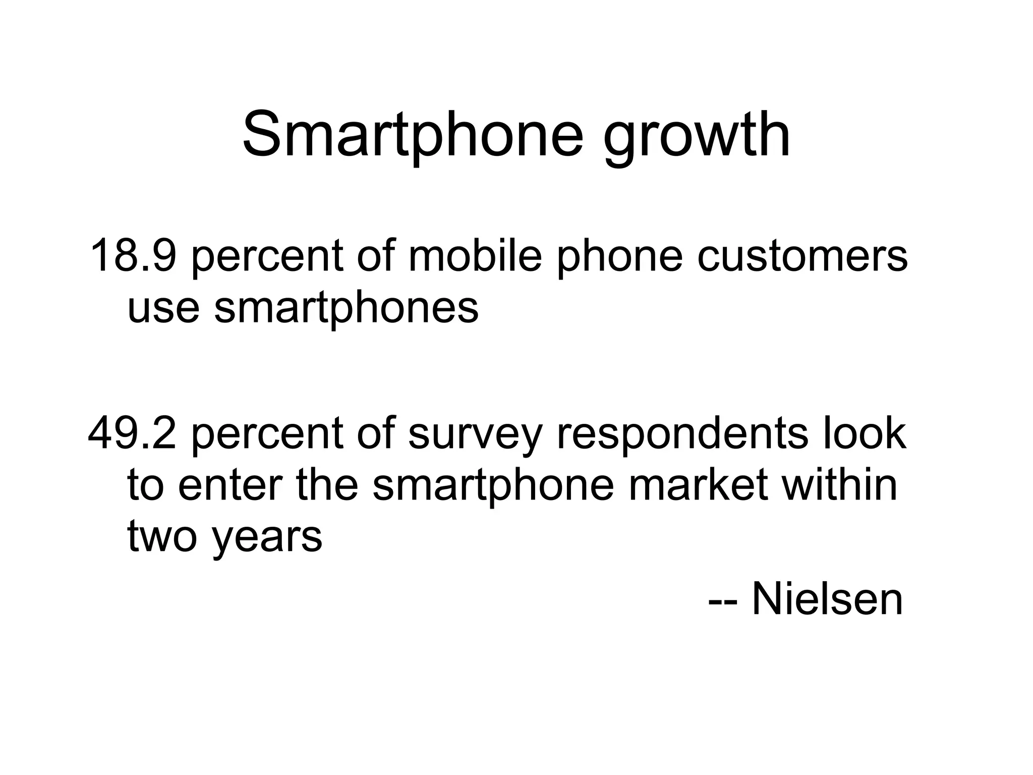 Smartphone growth 18.9 percent of mobile phone customers use smartphones 49.2 percent of survey respondents look to enter the smartphone market within two years -- Nielsen 