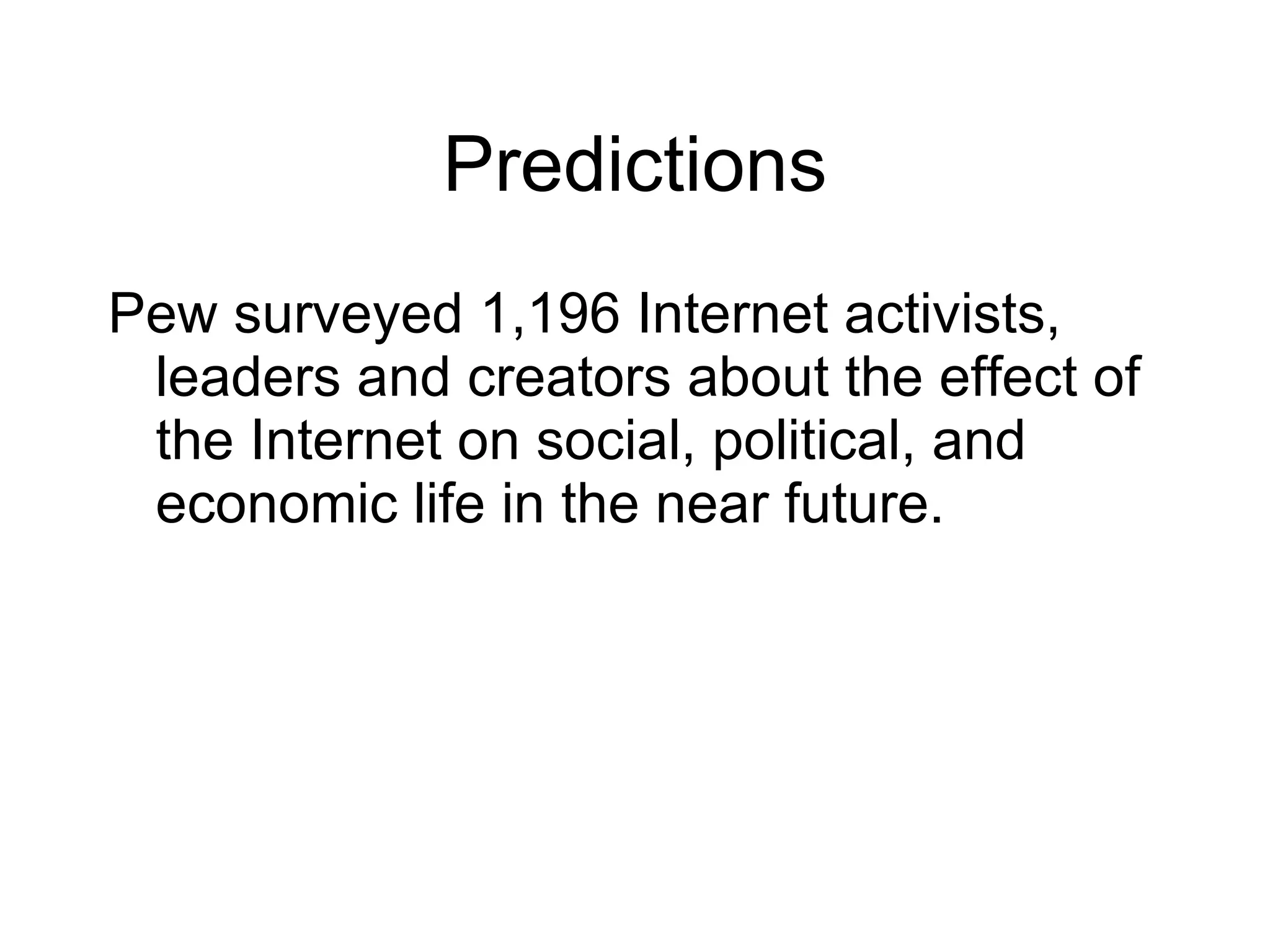 Predictions Pew surveyed 1,196 Internet activists, leaders and creators about the effect of the Internet on social, political, and economic life in the near future. 