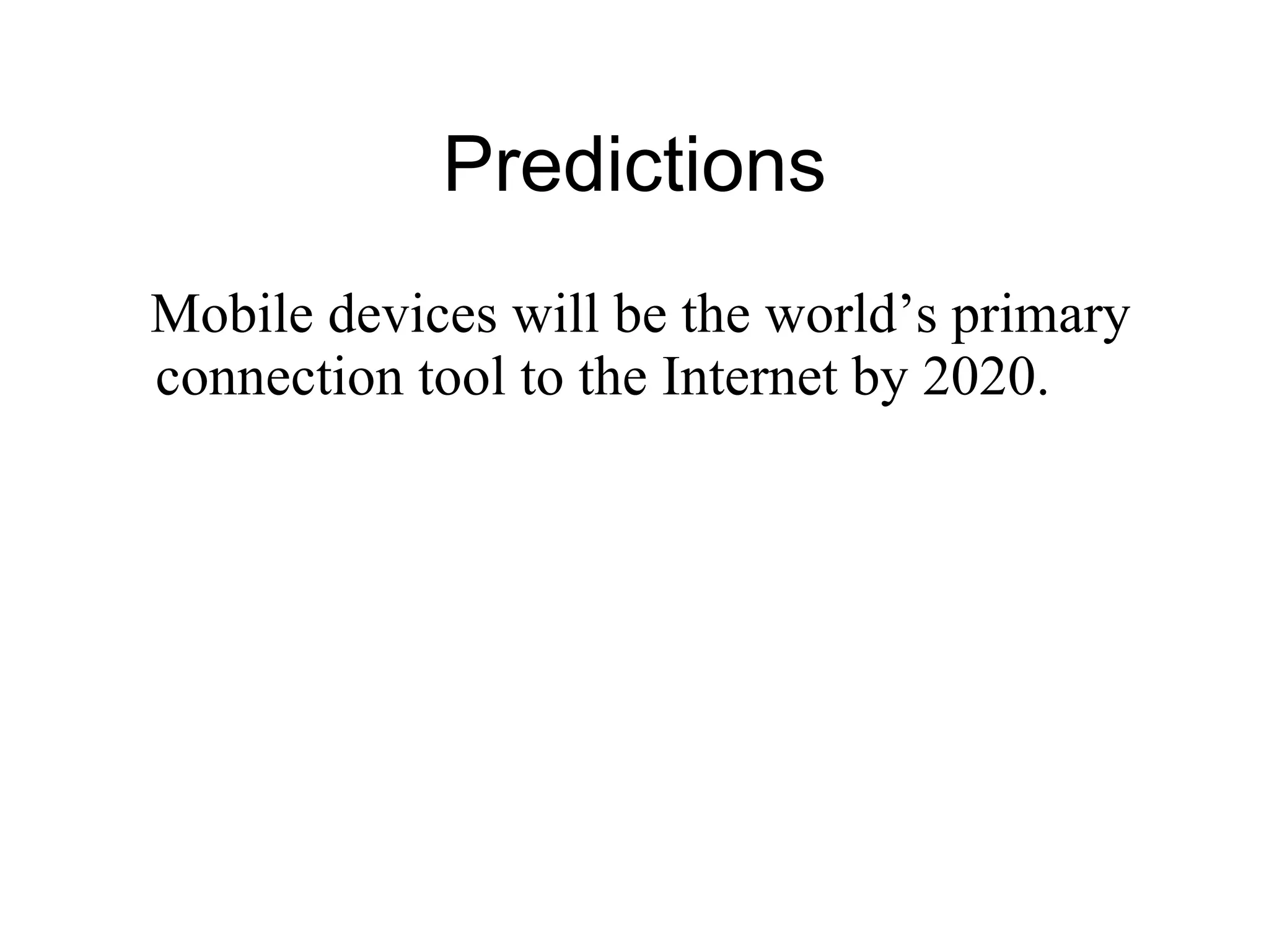 Predictions M obile devices will be the world’s primary connection tool to the Internet by 2020. 