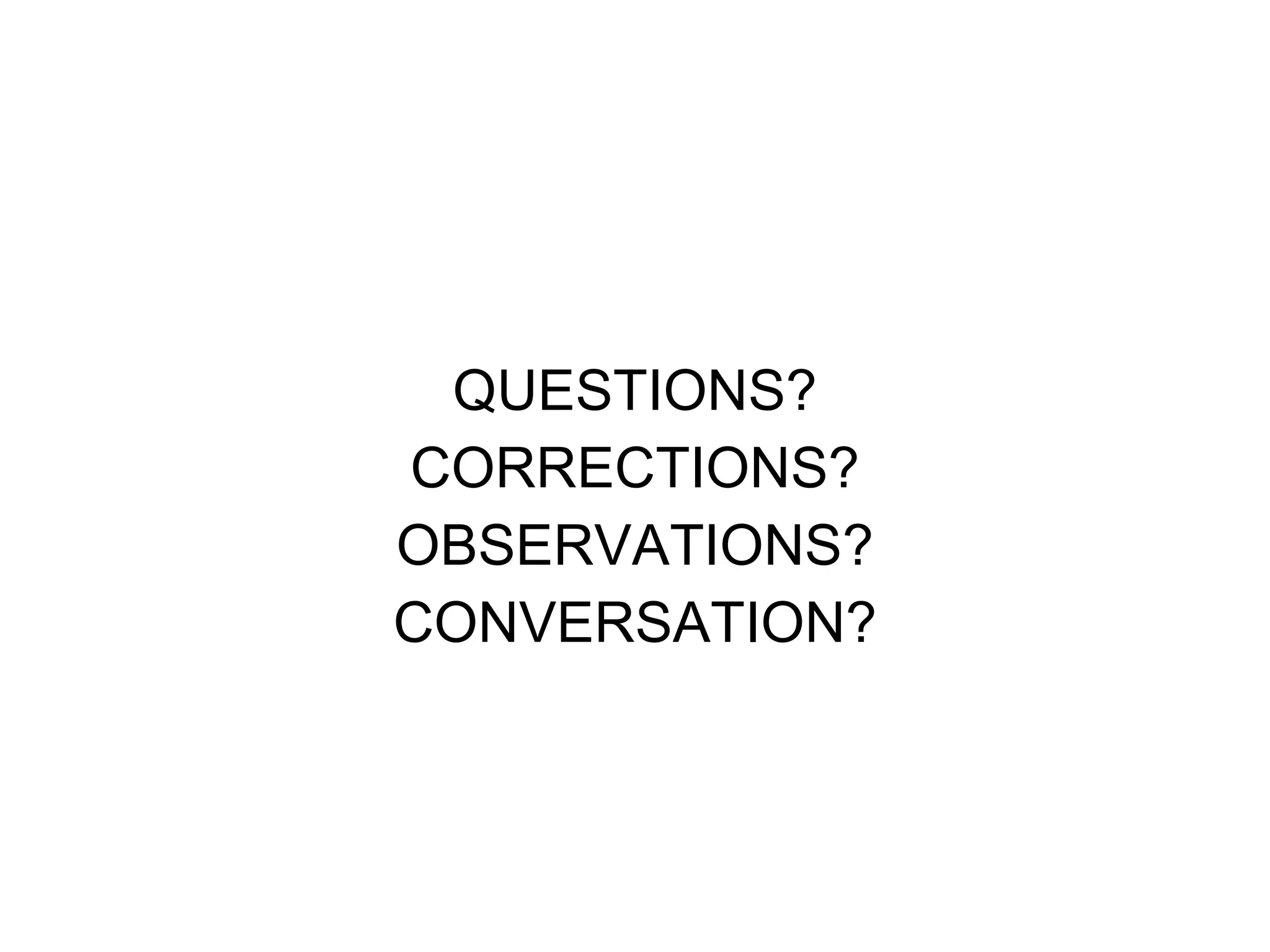 QUESTIONS? CORRECTIONS? OBSERVATIONS? CONVERSATION? 