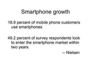 Smartphone growth 18.9 percent of mobile phone customers use smartphones 49.2 percent of survey respondents look to enter the smartphone market within two years -- Nielsen 