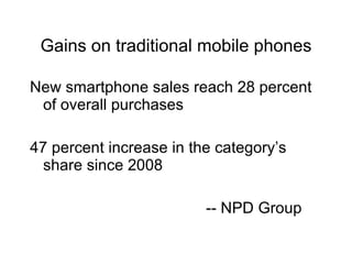 Gains on traditional mobile phones New smartphone sales reach 28 percent of overall purchases 47 percent increase in the category’s share since 2008 -- NPD Group 
