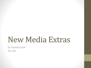 New Media Extras 
Dr. Chandra Clark 
TCF 335 
 