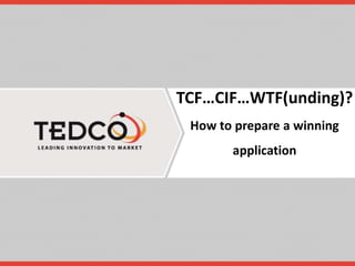 TCF…CIF…WTF(unding)?
How to prepare a winning
application
 