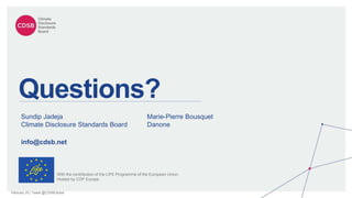 February 20 | Tweet @CDSBGlobal
Questions?
Sundip Jadeja
Climate Disclosure Standards Board
With the contribution of the LIFE Programme of the European Union.
Hosted by CDP Europe.
Marie-Pierre Bousquet
Danone
info@cdsb.net
 