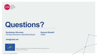 January 20 | Tweet @CDSBGlobal
Questions?
Nontokozo Khumalo
Climate Disclosure Standards Board
With the contribution of the LIFE Programme of the European Union.
Hosted by CDP Europe.
Gemma Rastelli
HSBC
info@cdsb.net
 