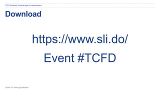 October 19 | Tweet @CDSBGlobal
Download
https://www.sli.do/
Event #TCFD
TCFD Workshop: Practical steps for implementation
 