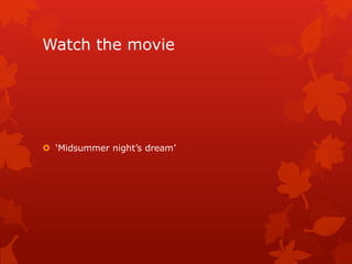 Watch the movie
 ‘Midsummer night’s dream’
 