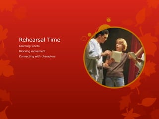Rehearsal Time
Learning words
Blocking movement
Connecting with characters
 