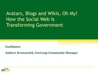 Avatars, Blogs and Wikis, Oh My!
How the Social Web Is
Transforming Government
Facilitator:
Andrew Krzmarzick, GovLoop Community Manager
 