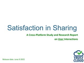 Satisfaction in Sharing
A Cross-Platform Study and Research Report
on User Interactions
Release date: June 9 2015
 