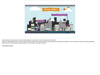 Social entrepreneurship & impact investing are well established in other ﬁelds, but still by & large siloed from the arts. 

Upstart Co-Labs opened last year to connect artists with social entrepreneurs, impact investors, social enterprises, and sustainable companies to unlock new capital to scale their creative approaches.

Using data from the social impact created by artists to make the case to new types of investors. 

www.upstartco-lab.org/ 

 